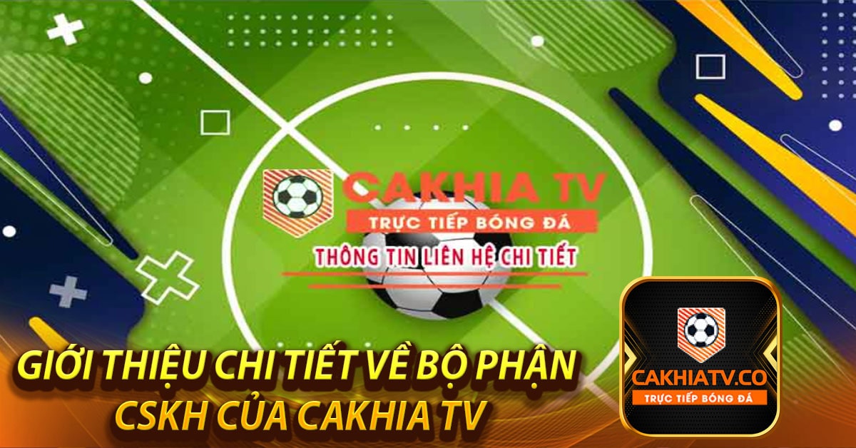 Giới thiệu chi tiết về bộ phận CSKH của CaKhia TV